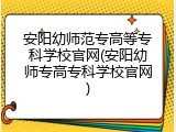 安阳幼师范专高等专科学校官网(安阳幼师专高专科学校官网)