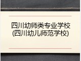 四川幼师类专业学校(四川幼儿师范学校)