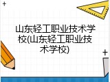 山东轻工职业技术学校(山东轻工职业技术学校)