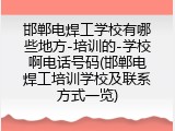 邯郸电焊工学校有哪些地方-培训的-学校啊电话号码(邯郸电焊工培训学校及联系方式一览)