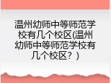 温州幼师中等师范学校有几个校区(温州幼师中等师范学校有几个校区？)