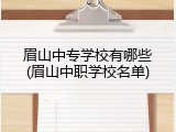 眉山中专学校有哪些(眉山中职学校名单)