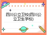 四川公立卫校(四川公立卫生学校)