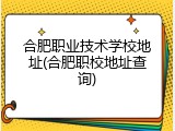 合肥职业技术学校地址(合肥职校地址查询)