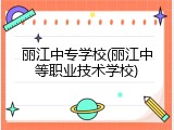 丽江中专学校(丽江中等职业技术学校)