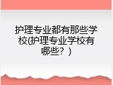 护理专业都有那些学校(护理专业学校有哪些？)