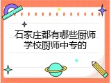 石家庄都有哪些厨师学校厨师中专的