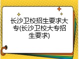 长沙卫校招生要求大专(长沙卫校大专招生要求)