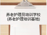 养老护理员培训学校(养老护理培训基地)