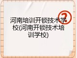 河南培训开锁技术学校(河南开锁技术培训学校)