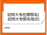 幼师大专在哪报名(幼师大专报名地点)