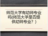 师范大学有幼师专业吗(师范大学是否提供幼师专业？)
