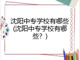 沈阳中专学校有哪些(沈阳中专学校有哪些？)