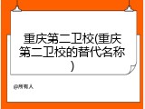 重庆第二卫校(重庆第二卫校的替代名称)