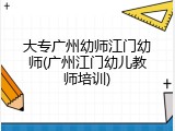大专广州幼师江门幼师(广州江门幼儿教师培训)