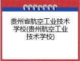 贵州省航空工业技术学校(贵州航空工业技术学校)