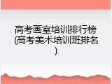高考画室培训排行榜(高考美术培训班排名)