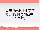 山东济南职业中专学校(山东济南职业中专学校)