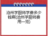 沧州学厨师学费多少钱啊(沧州学厨师费用一览)