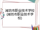 潍坊市职业技术学校(潍坊市职业技术学校)