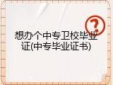 想办个中专卫校毕业证(中专毕业证书)