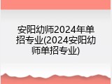 安阳幼师2024年单招专业(2024安阳幼师单招专业)