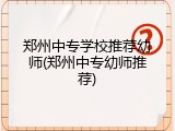 郑州中专学校推荐幼师(郑州中专幼师推荐)