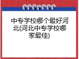 中专学校哪个最好河北(河北中专学校哪家最佳)
