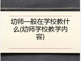 幼师一般在学校教什么(幼师学校教学内容)