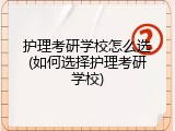 护理考研学校怎么选(如何选择护理考研学校)