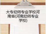 大专幼师专业学校河南省(河南幼师专业学校)
