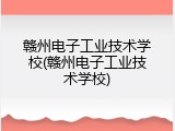 赣州电子工业技术学校(赣州电子工业技术学校)