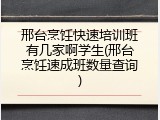 邢台烹饪快速培训班有几家啊学生(邢台烹饪速成班数量查询)