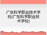 广东科学职业技术学校(广东科学职业技术学校)
