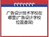 广告设计技术学校在哪里(广告设计学校位置查询)