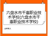六盘水市千惠职业技术学校(六盘水市千惠职业技术学校)