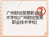 广州财经贸易职业技术学校(广州财经贸易职业技术学校)