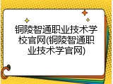 铜陵智通职业技术学校官网(铜陵智通职业技术学官网)