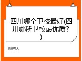 四川哪个卫校最好(四川哪所卫校最优质？)