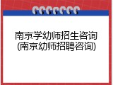 南京学幼师招生咨询(南京幼师招聘咨询)