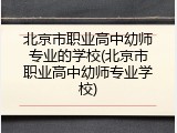 北京市职业高中幼师专业的学校(北京市职业高中幼师专业学校)