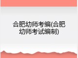 合肥幼师考编(合肥幼师考试编制)