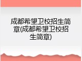 成都希望卫校招生简章(成都希望卫校招生简章)
