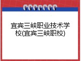 宜宾三峡职业技术学校(宜宾三峡职校)