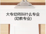 大专幼师叫什么专业(幼教专业)