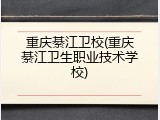 重庆綦江卫校(重庆綦江卫生职业技术学校)