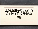 上饶卫生学校最新消息(上饶卫校最新动态)