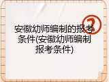 安徽幼师编制的报考条件(安徽幼师编制报考条件)