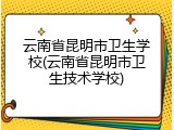 云南省昆明市卫生学校(云南省昆明市卫生技术学校)