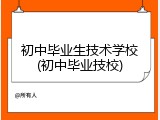 初中毕业生技术学校(初中毕业技校)